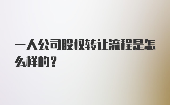 一人公司股权转让流程是怎么样的？