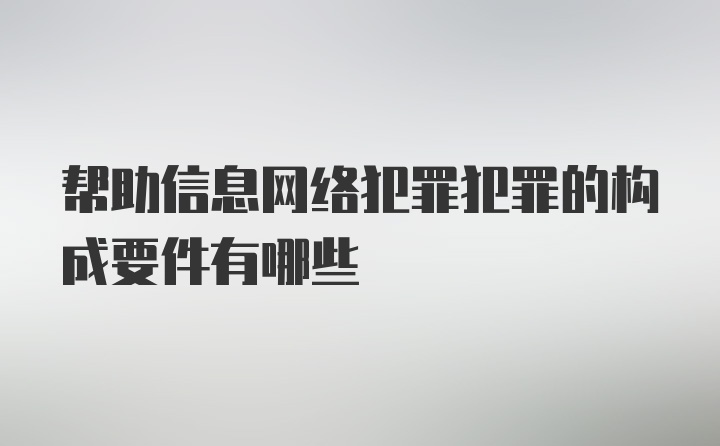 帮助信息网络犯罪犯罪的构成要件有哪些