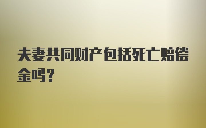 夫妻共同财产包括死亡赔偿金吗？