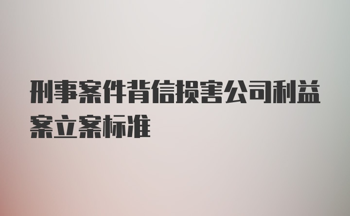 刑事案件背信损害公司利益案立案标准