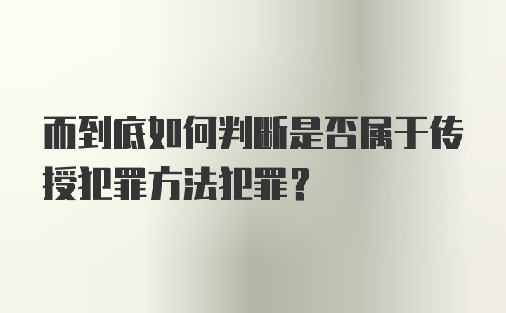 而到底如何判断是否属于传授犯罪方法犯罪？