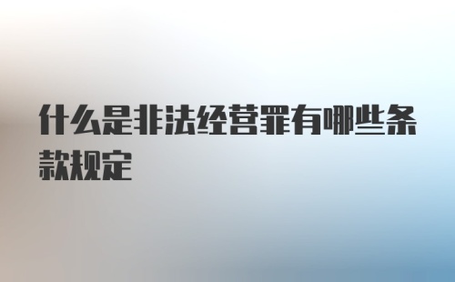 什么是非法经营罪有哪些条款规定