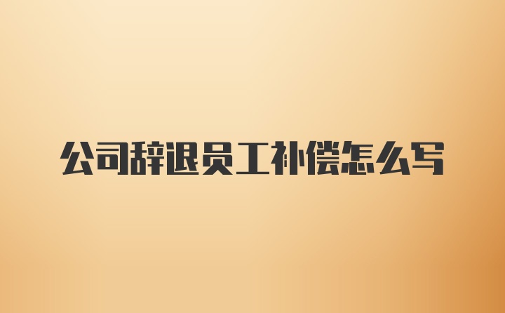 公司辞退员工补偿怎么写