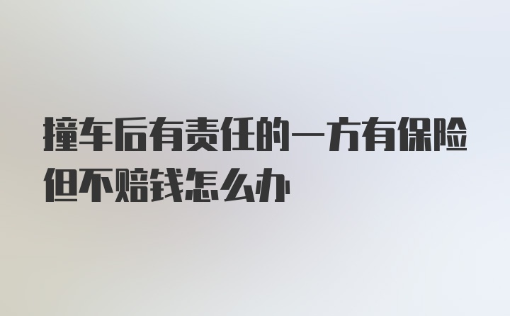 撞车后有责任的一方有保险但不赔钱怎么办