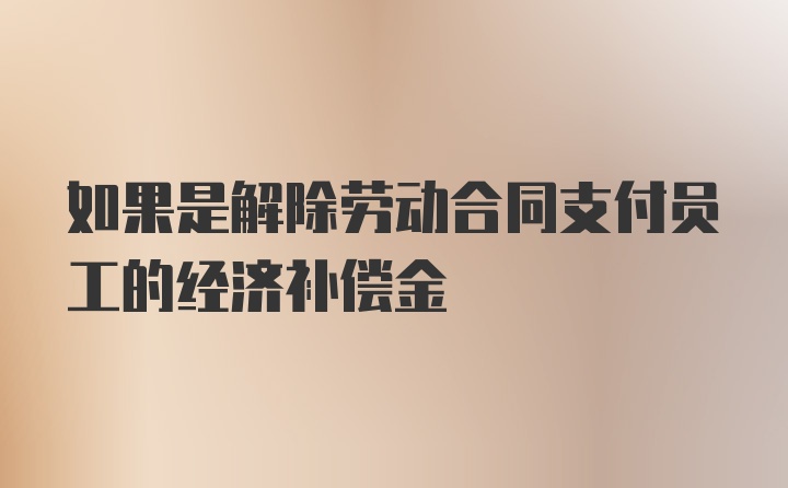 如果是解除劳动合同支付员工的经济补偿金