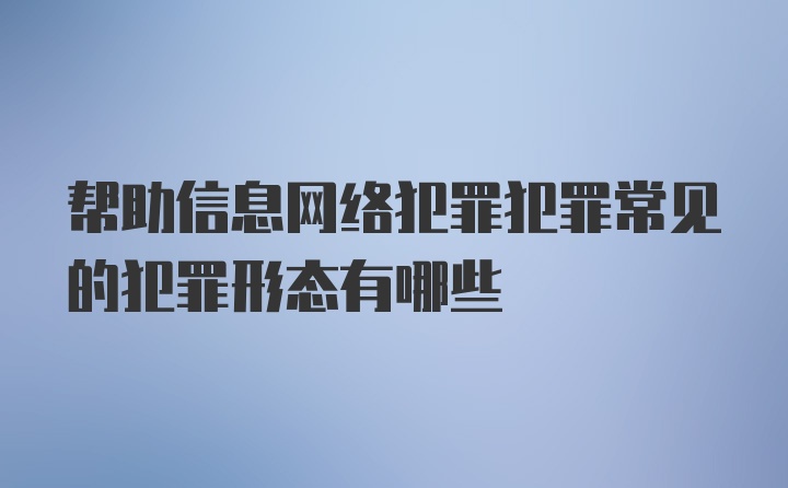 帮助信息网络犯罪犯罪常见的犯罪形态有哪些