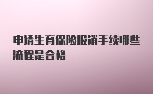 申请生育保险报销手续哪些流程是合格