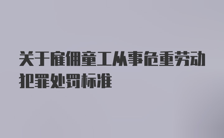 关于雇佣童工从事危重劳动犯罪处罚标准