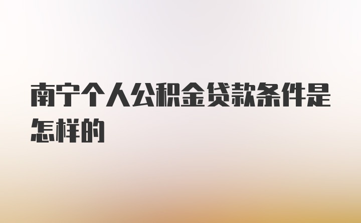 南宁个人公积金贷款条件是怎样的