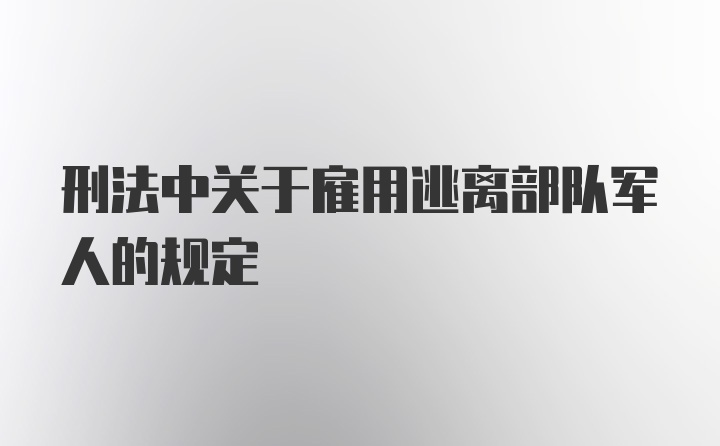 刑法中关于雇用逃离部队军人的规定