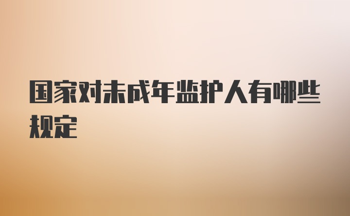 国家对未成年监护人有哪些规定