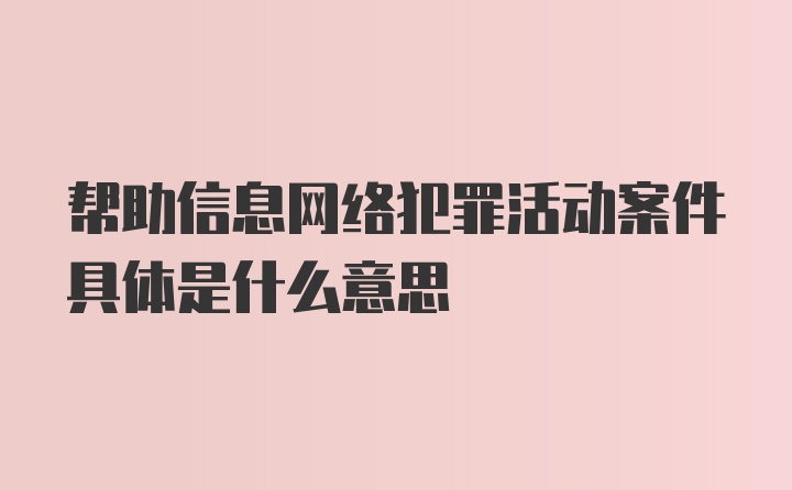 帮助信息网络犯罪活动案件具体是什么意思