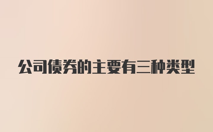 公司债券的主要有三种类型