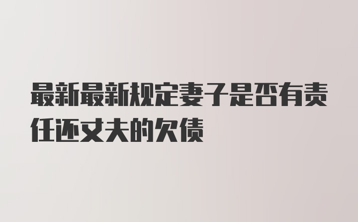 最新最新规定妻子是否有责任还丈夫的欠债