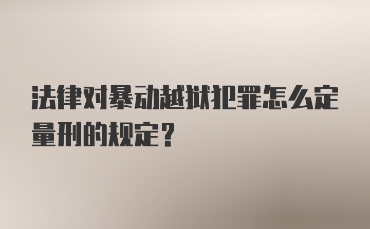 法律对暴动越狱犯罪怎么定量刑的规定？