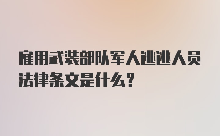 雇用武装部队军人逃逃人员法律条文是什么？