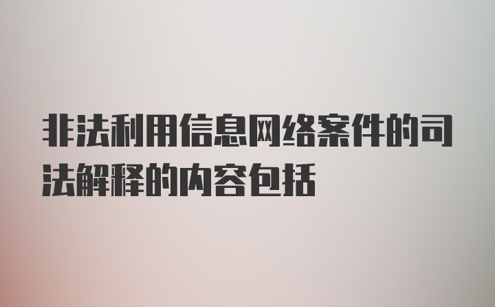 非法利用信息网络案件的司法解释的内容包括