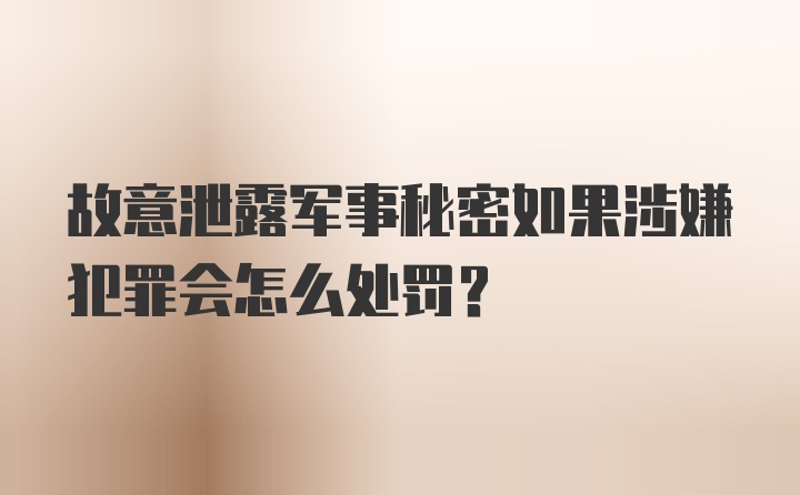 故意泄露军事秘密如果涉嫌犯罪会怎么处罚？