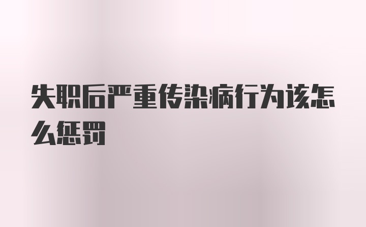 失职后严重传染病行为该怎么惩罚