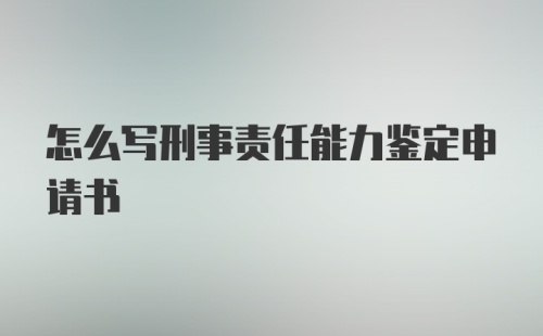 怎么写刑事责任能力鉴定申请书