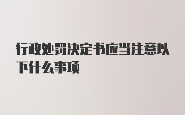 行政处罚决定书应当注意以下什么事项