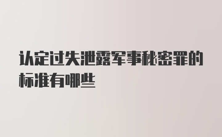 认定过失泄露军事秘密罪的标准有哪些