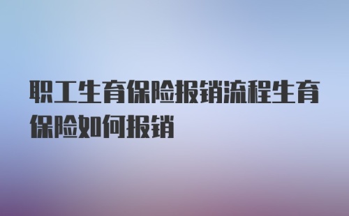 职工生育保险报销流程生育保险如何报销