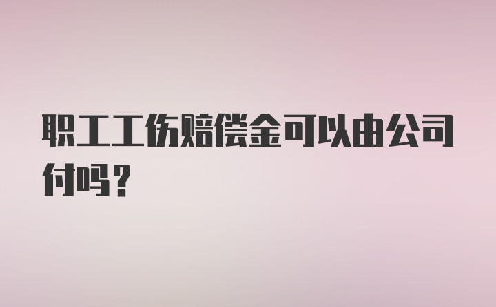 职工工伤赔偿金可以由公司付吗？