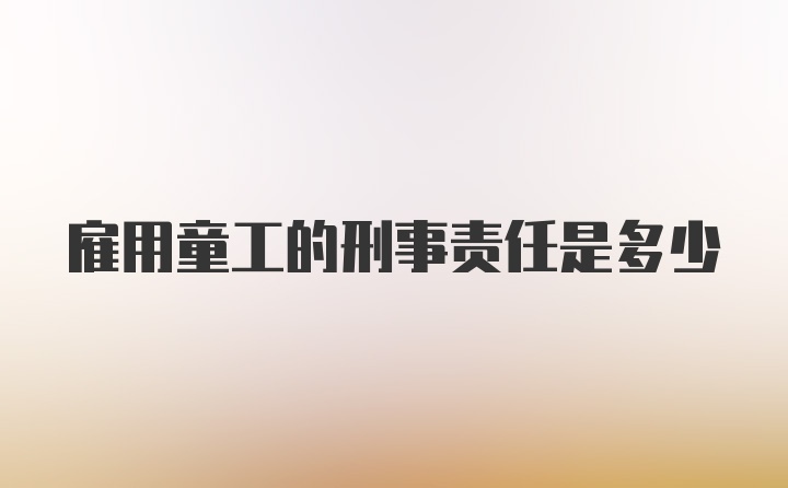 雇用童工的刑事责任是多少