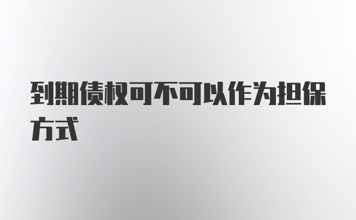 到期债权可不可以作为担保方式