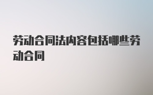 劳动合同法内容包括哪些劳动合同