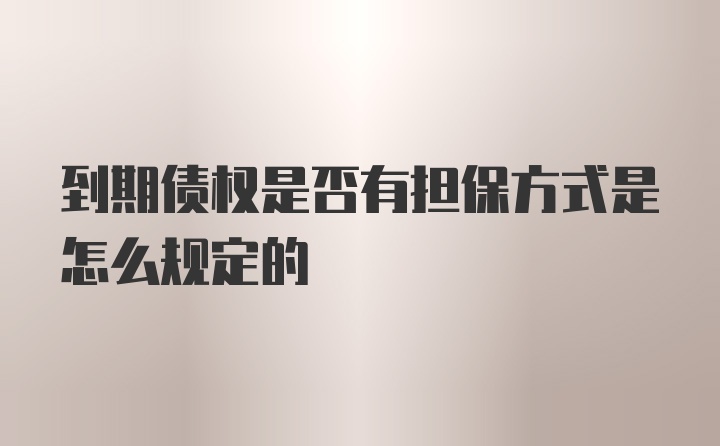 到期债权是否有担保方式是怎么规定的