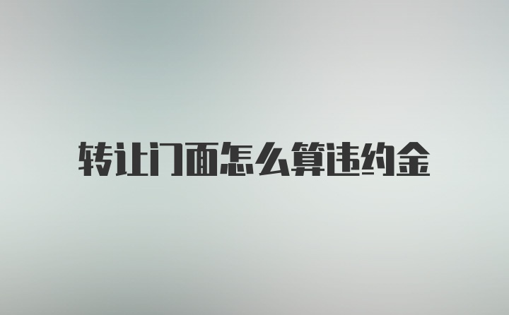 转让门面怎么算违约金