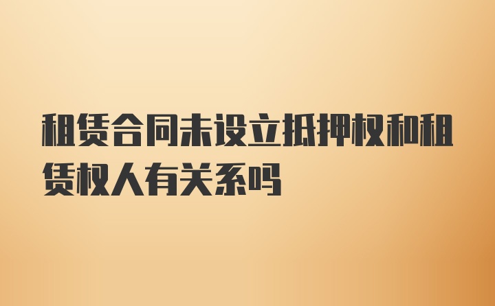 租赁合同未设立抵押权和租赁权人有关系吗