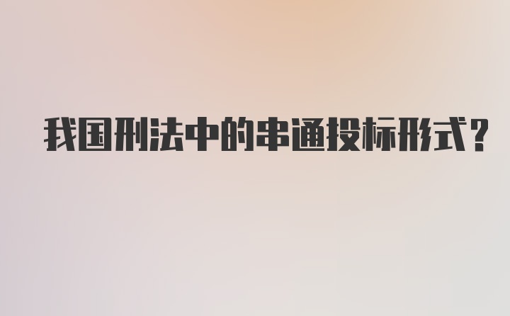 我国刑法中的串通投标形式？