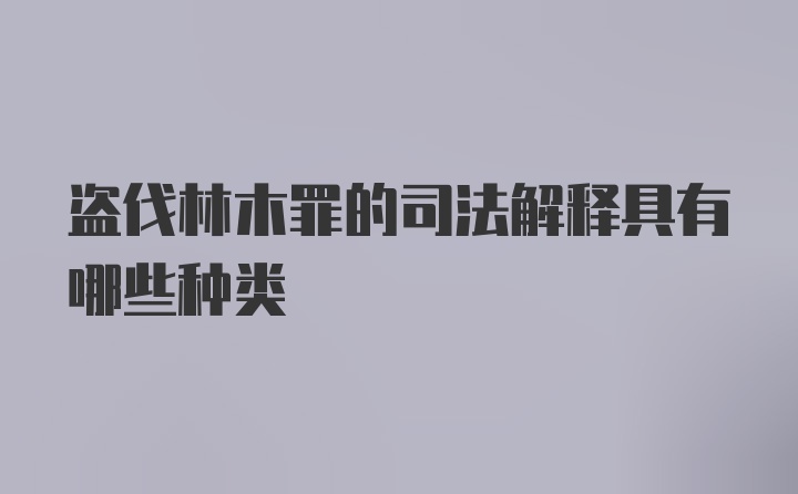 盗伐林木罪的司法解释具有哪些种类