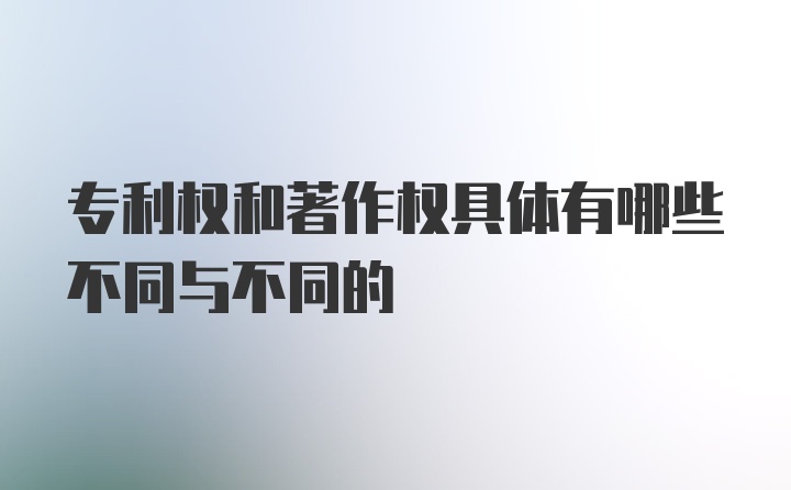 专利权和著作权具体有哪些不同与不同的