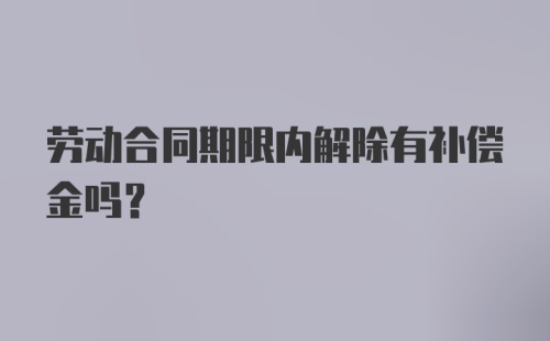 劳动合同期限内解除有补偿金吗？