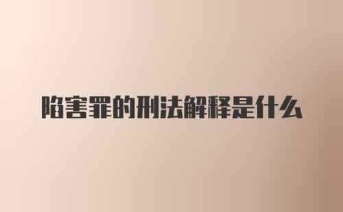 陷害罪的刑法解释是什么