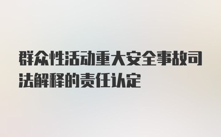 群众性活动重大安全事故司法解释的责任认定