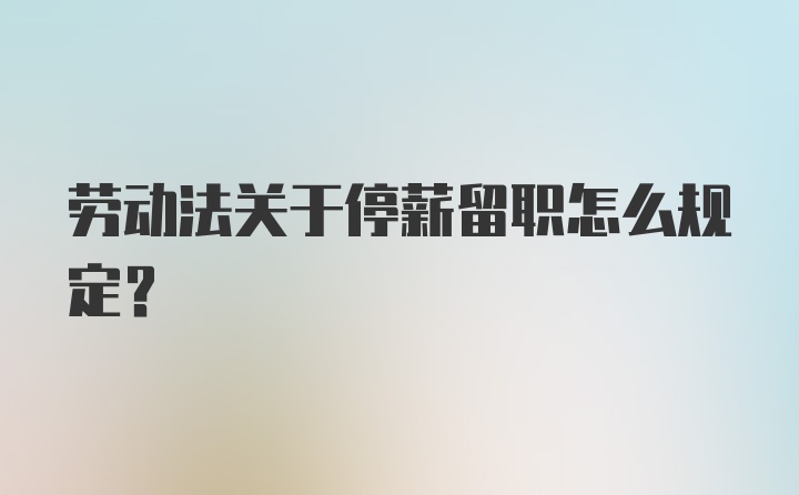 劳动法关于停薪留职怎么规定？