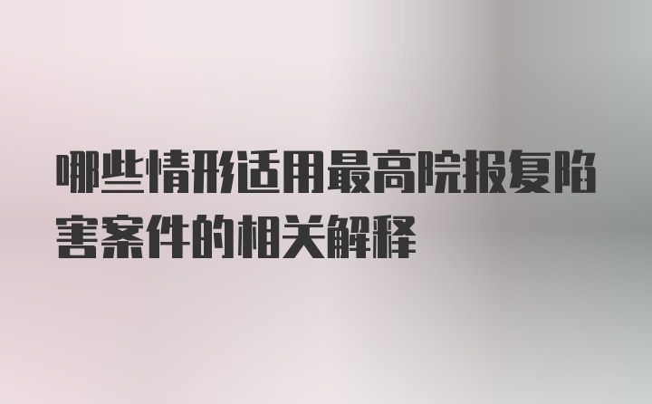 哪些情形适用最高院报复陷害案件的相关解释