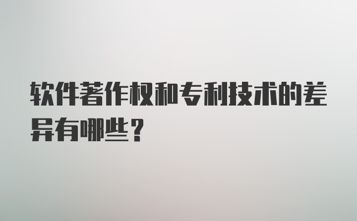 软件著作权和专利技术的差异有哪些？