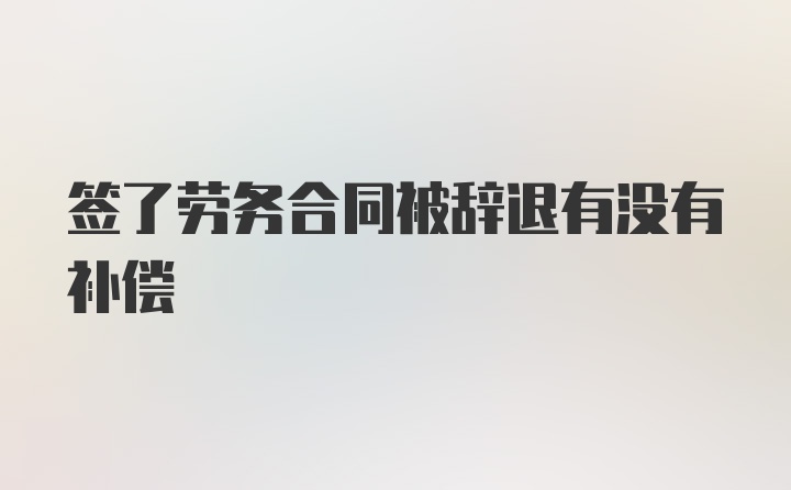 签了劳务合同被辞退有没有补偿