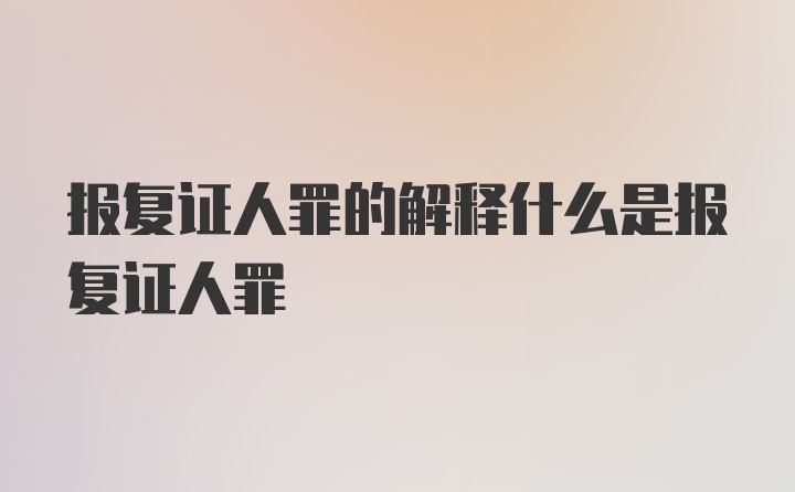 报复证人罪的解释什么是报复证人罪