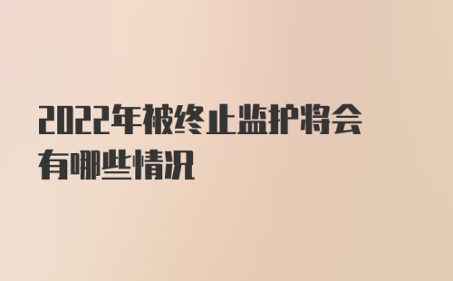 2022年被终止监护将会有哪些情况