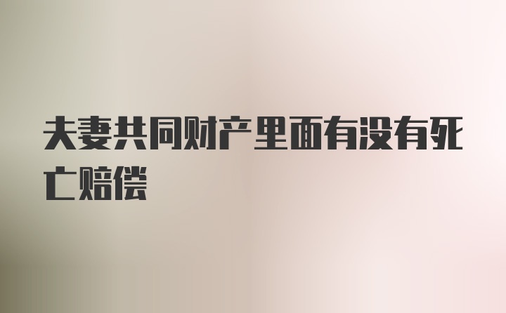 夫妻共同财产里面有没有死亡赔偿