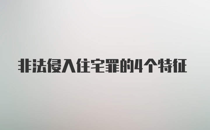 非法侵入住宅罪的4个特征