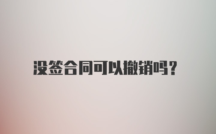 没签合同可以撤销吗？