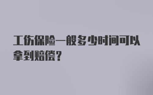 工伤保险一般多少时间可以拿到赔偿?